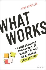 What Works - A Comprehensive Framework to Change the Way We Approach Goal Setting