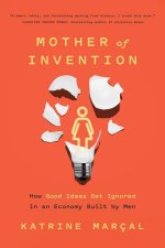 Mother of Invention: How Good Ideas Get Ignored in an Economy Built for Men