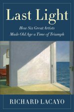 Last Light: How Six Great Artists Made Old Age a Time of Triumph