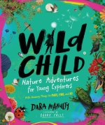 Wild Child: Nature Adventures for Young Explorers--With Amazing Things to Make, Find, and Do
