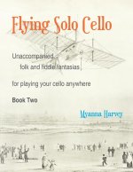 Flying Solo Cello, Unaccompanied Folk and Fiddle Fantasias for Playing Your Cello Anywhere, Book Two