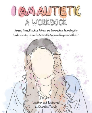 I Am Autistic: A Workbook: Sensory Tools, Practical Advice, and Interactive Journaling for Understanding Life with Autism (by Someone Diagnosed w