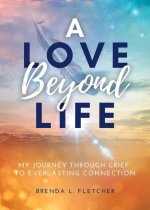 A Love Beyond Life: My Journey Through Grief to Everlasting Connection