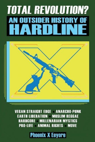 Total Revolution? An Outsider History Of Hardline - From Vegan Straight Edge And Radical Animal Rights To Millenarian Mystical Muslims And Antifascist