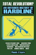 Total Revolution? An Outsider History Of Hardline - From Vegan Straight Edge And Radical Animal Rights To Millenarian Mystical Muslims And Antifascist