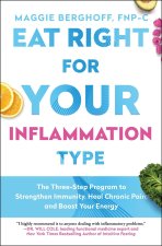 Eat Right for Your Inflammation Type: The Three-Step Program to Strengthen Immunity, Heal Chronic Pain, and Boost Your Energy