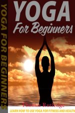 Yoga for Beginners: Learn How to Use Yoga for Fitness and Health