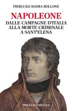 Napoleone. Dalle campagne d’Italia alla morte criminale a Sant’Elena