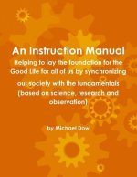 Instruction Manual: Helping to Lay the Foundation for the Good Life for All of Us by Synchronizing Our Society with the Fundamentals (based on Science