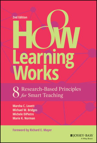 How Learning Works: Eight Research-Based Principle s for Smart Teaching, Second Edition