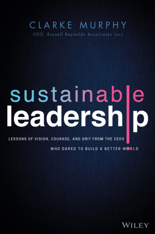 Sustainable Leadership - Lessons of Vision, Courage, and Grit from the CEOs Who Dared to Build  a Better World