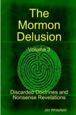 Mormon Delusion. Volume 3. Discarded Doctrines and Nonsense Revelations.