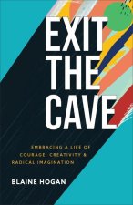 Exit the Cave - Embracing a Life of Courage, Creativity, and Radical Imagination