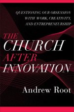 Church after Innovation - Questioning Our Obsession with Work, Creativity, and Entrepreneurship