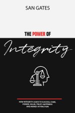 Power of Integrity - How Integritу Leads To Ѕuссеѕѕ, Fаmе, Роwеr, Vаlu&#