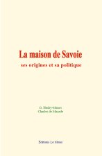 La maison de Savoie : ses origines et sa politique