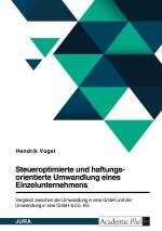 Steueroptimierte und haftungsorientierte Umwandlung eines Einzelunternehmens. Vergleich zwischen der Umwandlung in eine GmbH und der Umwandlung in ein