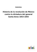 Historia de la revolucion de Mexico contra la dictadura del general Santa-Anna 1853-1855