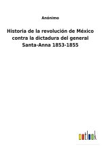 Historia de la revolucion de Mexico contra la dictadura del general Santa-Anna 1853-1855