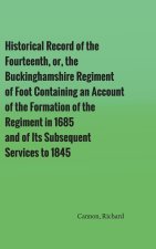 Historical Record of the Fourteenth, or, the Buckinghamshire Regiment of Foot Containing an Account of the Formation of the Regiment in 1685, and of I