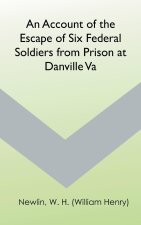 Account of the Escape of Six Federal Soldiers from Prison at Danville, Va.