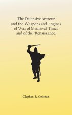 Defensive Armour and the Weapons and Engines of War of Mediaeval Times, and of the Renaissance.