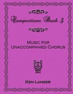 Compositions Book 3: Music for Unaccompanied Chorus