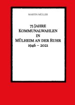 75 Jahre  Kommunalwahlen  in  Mülheim an der Ruhr   1946 - 2021
