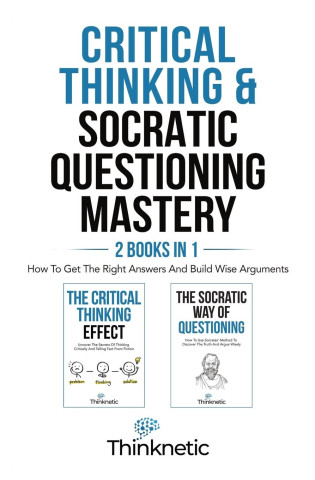 Critical Thinking & Socratic Questioning Mastery - 2 Books In 1