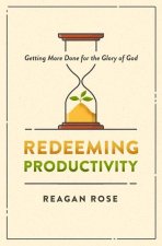 Redeeming Productivity: Getting More Done for the Glory of God