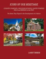 Icons of Our Heritage: Country Churches, One-Room Schools, Water Powered Mills and Bridges to the Past: The Roles They Played in the Developm