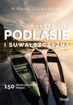 Bucket list Podlasie i Suwalszczyzna. 150 nieoczywistych miejsc