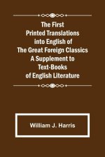 First Printed Translations into English of the Great Foreign Classics A Supplement to Text-Books of English Literature