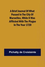 brief Journal of what passed in the City of Marseilles, while it was afflicted with the Plague, in the Year 1720
