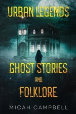 Urban Legends, Ghost Stories, and Folklore: Haunting and Horrifying True Tales of Lore and Legend