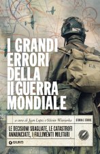 grandi errori della II guerra mondiale. Le decisioni sbagliate, le catastrofi annunciate, i fallimenti militari