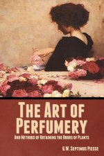 The Art of Perfumery, and Methods of Obtaining the Odors of Plants