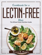 Cookbook for a Lectin-Free Diet: The Whole Foods Nutrition Guide