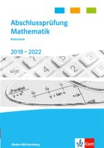 Abschlussprüfung Mathematik 2018 - 2022. Realschulabschluss Baden-Württemberg, m. 1 Beilage