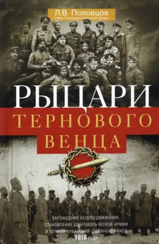Рыцари тернового венца: Зарождение Белого движения, становление Добровольческой армии и Первый Кубан