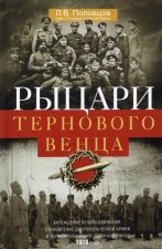 Рыцари тернового венца: Зарождение Белого движения, становление Добровольческой армии и Первый Кубан