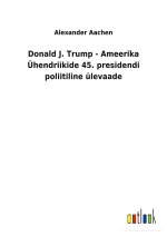 Donald J. Trump - Ameerika UEhendriikide 45. presidendi poliitiline ulevaade