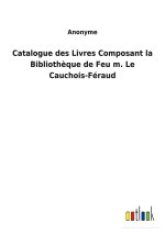 Catalogue des Livres Composant la Bibliotheque de Feu m. Le Cauchois-Feraud