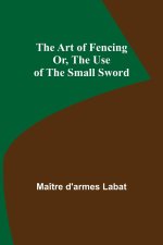 Art of Fencing; Or, The Use of the Small Sword
