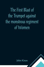 First Blast of the Trumpet against the monstrous regiment of Women