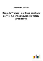Donalds Tramps - politisks pārskats par 45. Amerikas Savienoto Valstu prezidentu