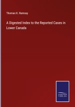 Digested Index to the Reported Cases in Lower Canada