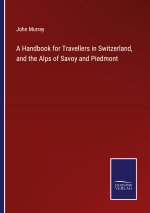 Handbook for Travellers in Switzerland, and the Alps of Savoy and Piedmont
