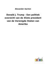 Donald J. Trump - Een politiek overzicht van de 45ste president van de Verenigde Staten van Amerika