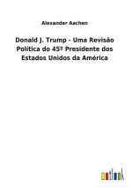 Donald J. Trump - Uma Revisao Politica do 45 Degrees Presidente dos Estados Unidos da America
